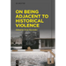 On Being Adjacent to Historical Violence