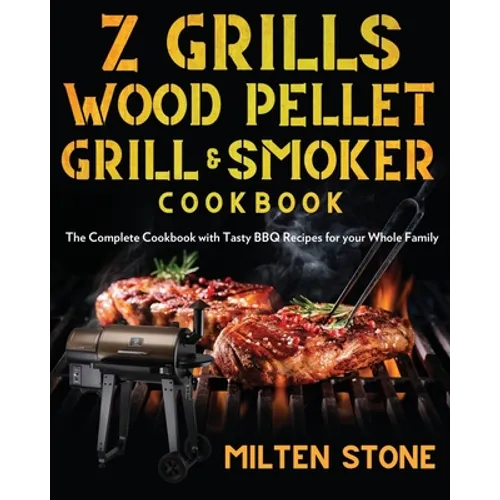 Z Grills Wood Pellet Grill & Smoker Cookbook: The Complete Cookbook with Tasty BBQ Recipes for your Whole Family