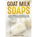 Goat Milk Soaps: Creative and Natural Handmade Goat Milk Soap Recipes for Beautiful and Healthy Skin