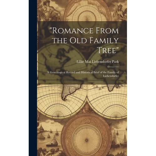 "Romance From the Old Family Tree"; a Genealogical Record and Historical Brief of the Family of Liebendörfer