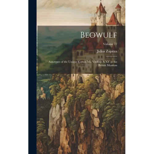 Beowulf: Autotypes of the Unique Cotton ms. Vitellius A XV in the British Museum; Volume 77 - Hardcover