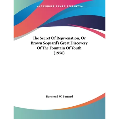 The Secret Of Rejuvenation, Or Brown Sequard's Great Discovery Of The Fountain Of Youth (1956)
