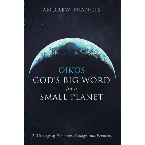 Oikos: God's Big Word for a Small Planet: A Theology of Economy, Ecology, and Ecumeny
