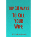 Top 10 Ways To Kill Your Wife