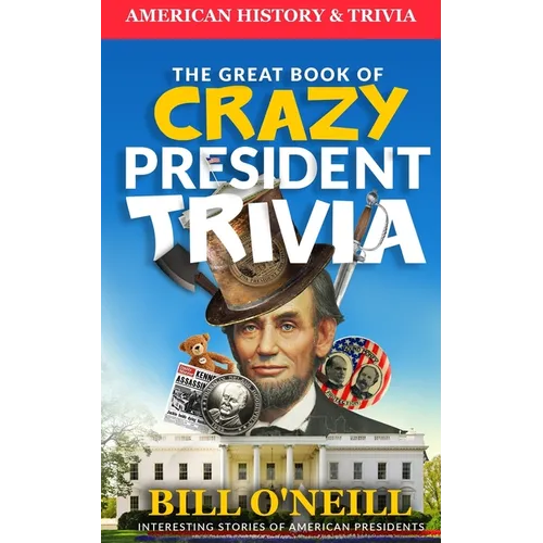 The Great Book of Crazy President Trivia: Interesting Stories of American Presidents