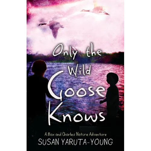Only the Wild Goose Knows: A Max and Charles Nature Adventure