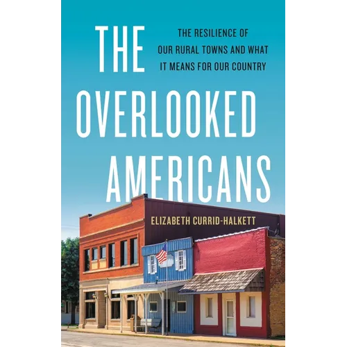 The Overlooked Americans: The Resilience of Our Rural Towns and What It Means for Our Country - Hardcover