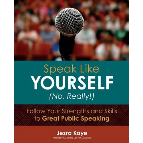 Speak Like Yourself... No, Really!: Follow Your Strengths and Skills to Great Public Speaking