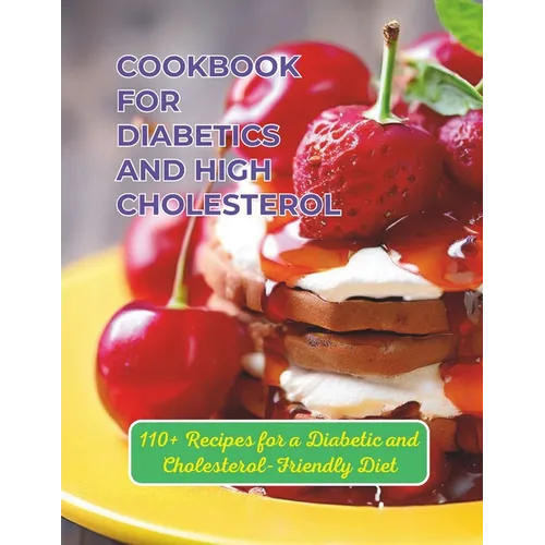 Cookbook For Diabetics And High Cholesterol: 110+ Recipes for a Diabetic and Cholesterol-Friendly Diet