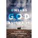 Unless God Builds It: A Proposal to Radically Rethink the Church