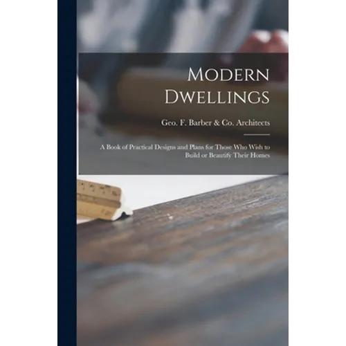 Modern Dwellings: a Book of Practical Designs and Plans for Those Who Wish to Build or Beautify Their Homes
