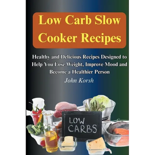 Low Carb Slow Cooker Recipes: Healthy and Delicious Recipes Designed to Help You Lose Weight, Improve Mood and Become a Healthier Person: Healthy an