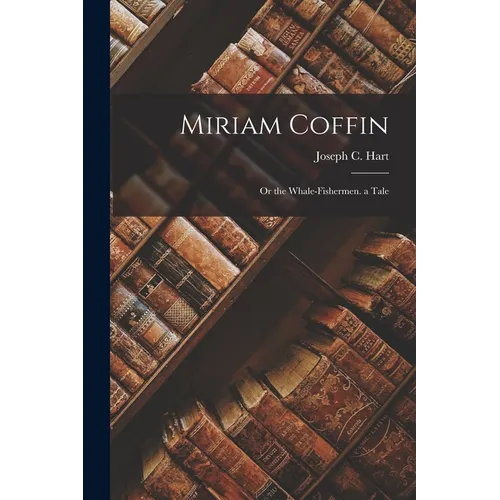Miriam Coffin: Or the Whale-Fishermen. a Tale