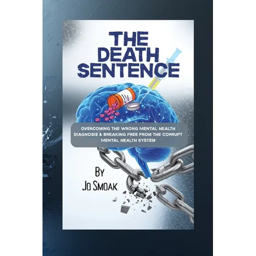The Death Sentence: Overcoming the Wrong Mental Health Diagnosis and Breaking Free from the Corrupt Mental Health System