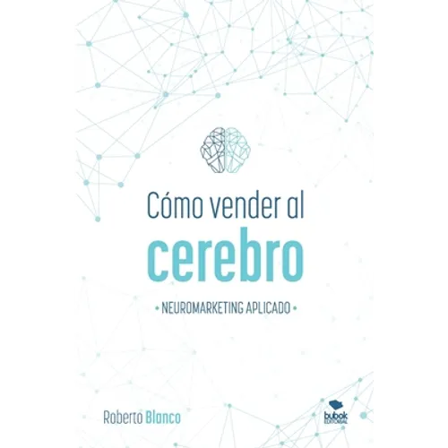 Cómo Vender Al Cerebro: Neuromarketing Aplicado