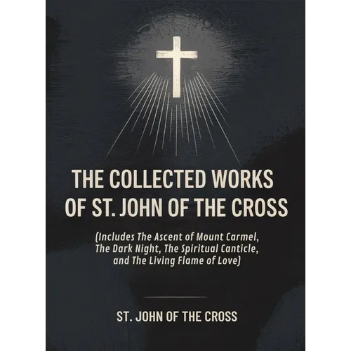 The Collected Works of St. John of the Cross (includes The Ascent of Mount Carmel, The Dark Night, The Spiritual Canticle, and The Living Flame of Lov