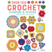 Over 120 Crochet Flowers and Blocks: Fabulous Motifs and Flowers