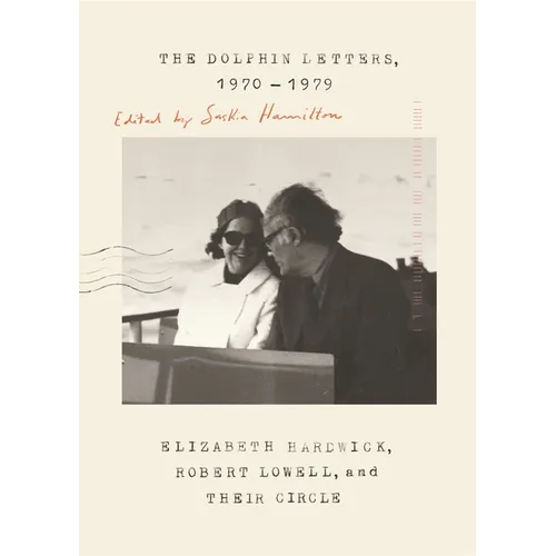 The Dolphin Letters, 1970-1979: Elizabeth Hardwick, Robert Lowell, and Their Circle