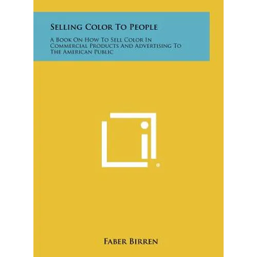 Selling Color To People: A Book On How To Sell Color In Commercial Products And Advertising To The American Public