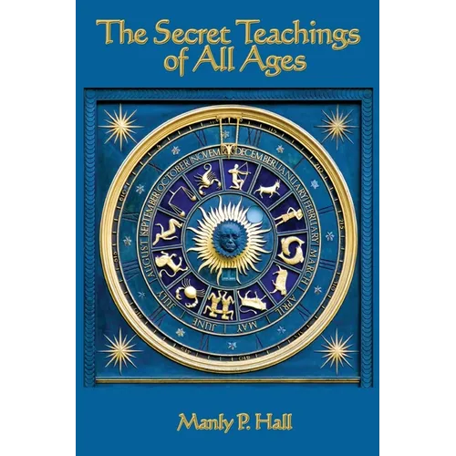 The Secret Teachings of All Ages: An Encyclopedic Outline of Masonic, Hermetic, Qabbalistic and Rosicrucian Symbolical Philosophy