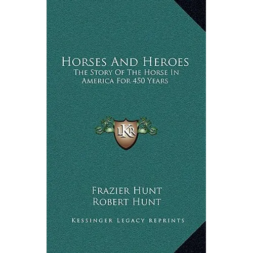 Horses And Heroes: The Story Of The Horse In America For 450 Years