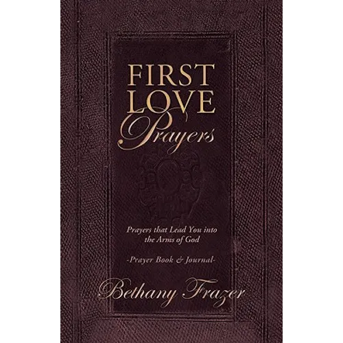 First Love Prayers: Prayers That Lead You Into the Arms of God