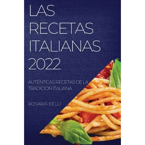 Las Recetas Italianas 2022: Auténticas Recetas de la Tradición Italiana