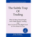The Subtle Trap of Trading: Why So Many Smart People Don't Make Money Trading, And How To Get On The Right Track In Less Than Two Hours