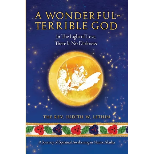 A Wonderful-Terrible God - In The Light of Love, There Is No Darkness; A Journey of Spiritual Awakening in Native Alaska