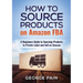 How to Source Products on Amazon FBA: A Beginners Guide to Sourcing Products to Private Label and Sell on Amazon