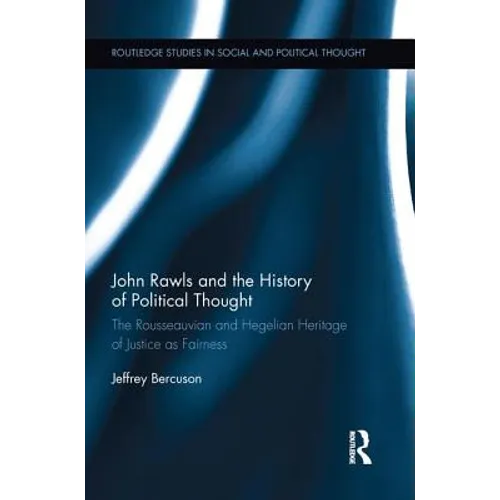 John Rawls and the History of Political Thought: The Rousseauvian and Hegelian Heritage of Justice as Fairness