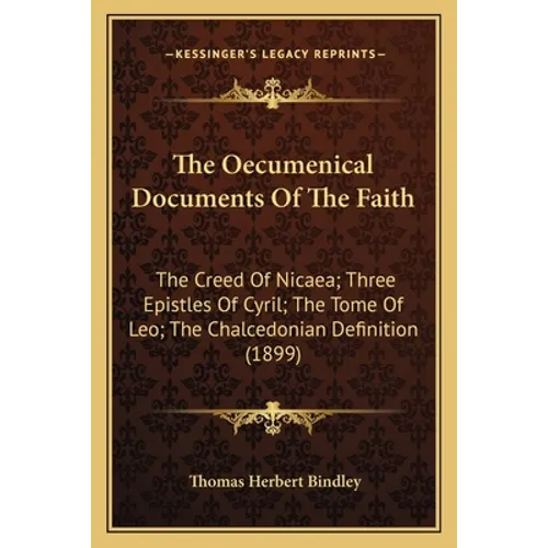 The Oecumenical Documents Of The Faith: The Creed Of Nicaea; Three Epistles Of Cyril; The Tome Of Leo; The Chalcedonian Definition (1899)