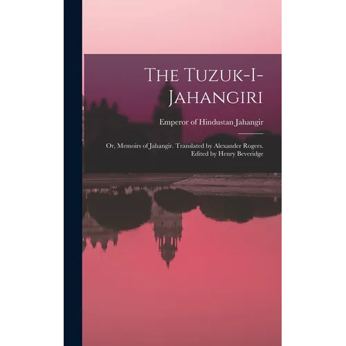 The Tuzuk-i-Jahangiri; or, Memoirs of Jahangir. Translated by Alexander Rogers. Edited by Henry Beveridge