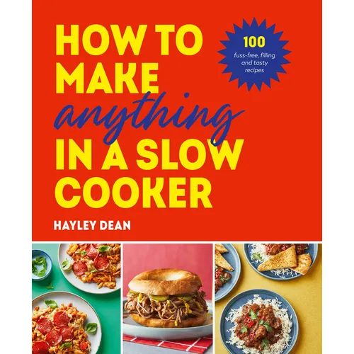 How to Make Anything in Slow Cooker: 100 Fuss-Free, Filling and Tasty Recipes