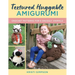 Textured Huggable Amigurumi: Crochet Patterns for 6 Snuggly Animals