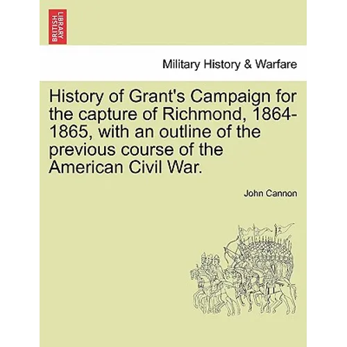 History of Grant's Campaign for the Capture of Richmond, 1864-1865, with an Outline of the Previous Course of the American Civil War.
