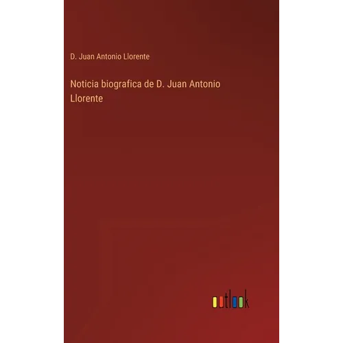Noticia biografica de D. Juan Antonio Llorente