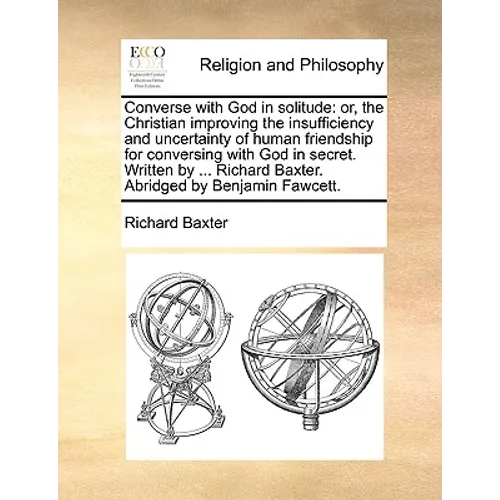 Converse with God in Solitude: Or, the Christian Improving the Insufficiency and Uncertainty of Human Friendship for Conversing with God in Secret. W