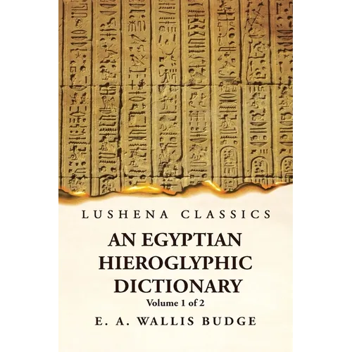 An Egyptian Hieroglyphic Dictionary With an Index of English Words, King List and Geographical, List With Indexes, List of Hieroglyphic Characters, Co