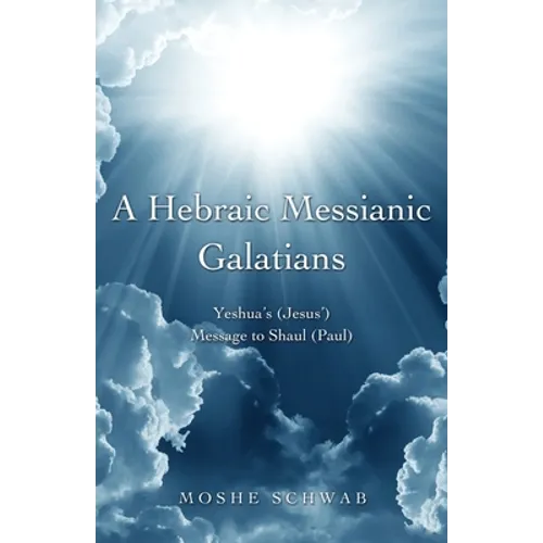 A Hebraic Messianic Galatians: Yeshua's (Jesus') Message to Shaul (Paul)