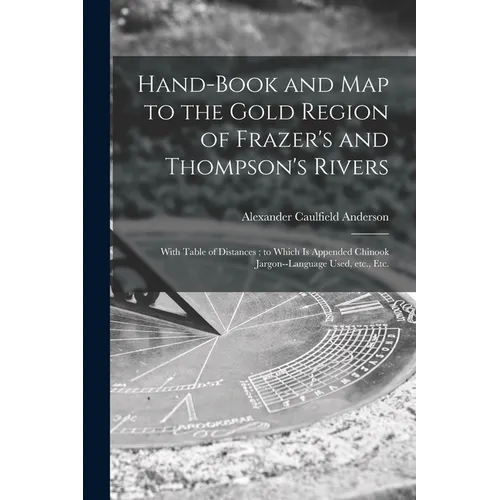 Hand-book and Map to the Gold Region of Frazer's and Thompson's Rivers [microform]: With Table of Distances; to Which is Appended Chinook Jargon--lang