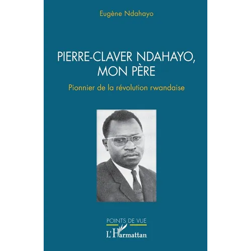 Pierre-Claver Ndahayo, mon père: Pionnier de la révolution rwandaise