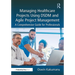 Managing Healthcare Projects Using DSDM and Agile Project Management: A Comprehensive Guide for Professionals