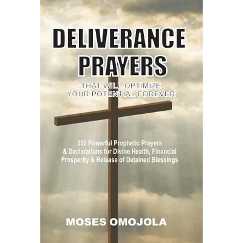 Deliverance Prayers That Will Optimize Your Potential Forever: 350 Powerful Prophetic Prayers & Declarations for Divine Heath, Financial Prosperity &