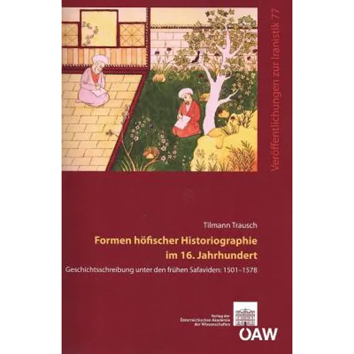 Formen Hofischer Historiographie Im 16. Jahrhundert: Geschichtsschreibung Unter Den Fruhen Safaviden: 1501-1578