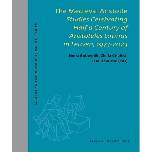 The Medieval Aristotle: Studies Celebrating Half a Century of Aristoteles Latinus in Leuven, 1973-2023