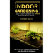 Indoor Gardening: Learn to Grow a Garden in Your Home From Setup to Harvest (How You Can Grow Vegetables Herbs Flowers and Fruits Along With Tips for