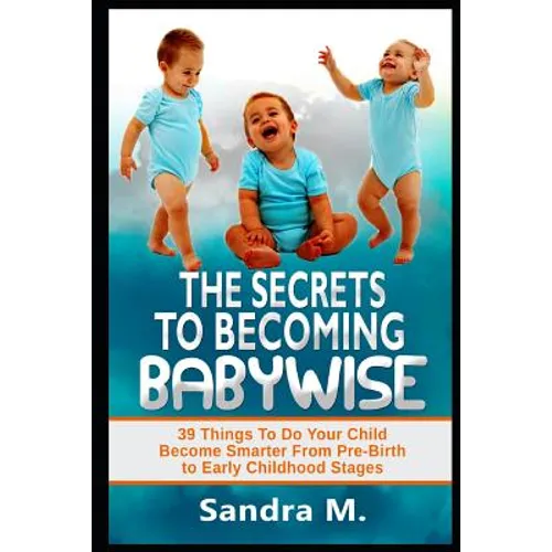 The Secrets to Becoming Babywise: 39 Things to Do Your Child Become Smarter from Pre-Birth to Early Childhood Stages - Paperback