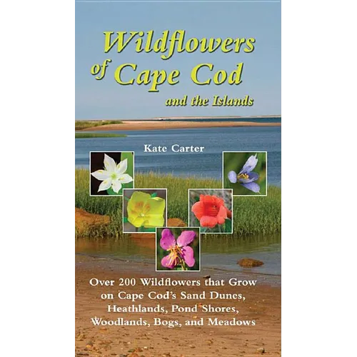 Wildflowers of Cape Cod and the Islands: Over 200 Wildflowers That Grow on Cape Cod's Sand Dunes, Heathlands, Pond Shores, Woodlands, Bogs and Meadows