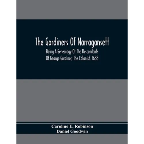 The Gardiners Of Narragansett: Being A Genealogy Of The Descendants Of George Gardiner, The Colonist, 1638